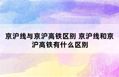 京沪线与京沪高铁区别 京沪线和京沪高铁有什么区别